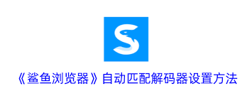 鲨鱼浏览器如何设置自动匹配解码器