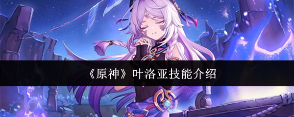 《原神》叶洛亚技能介绍