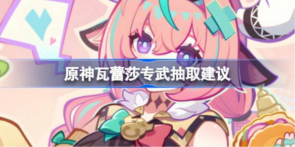 原神瓦蕾莎专武要不要抽一览
