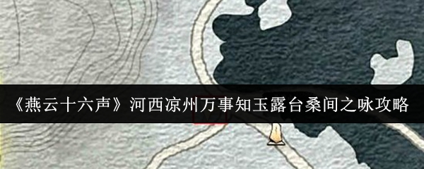 《燕云十六声》河西凉州万事知玉露台桑间之咏攻略