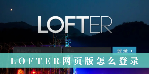 LOFTER网页版如何快速登录-LOFTER网页版详细登录教程