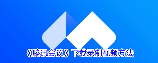 腾讯会议如何下载录制视频-一键获取录制文件方法