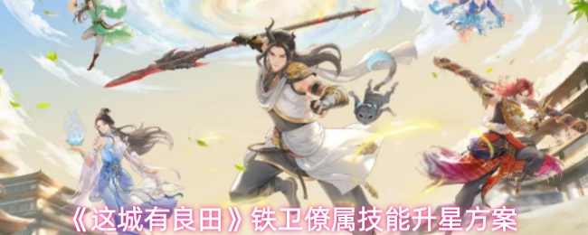 《这城有良田》铁卫僚属技能升星方案
