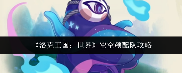 《洛克王国:世界》空空颅配队攻略
