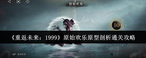 《重返未来:1999》原始欢乐原型剖析通关攻略