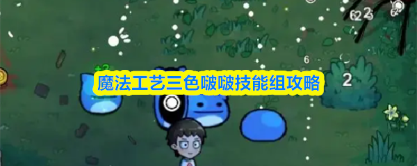 魔法工艺三色啵啵技能组攻略