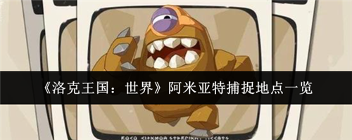 洛克王国世界阿米亚特在什么位置 洛克王国世界阿米亚捕捉地点一览