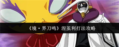 境界刀鸣涅茧利怎么打 境界刀鸣涅茧利打法教程一览