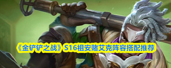 《金铲铲之战》S16祖安赌艾克阵容搭配推荐