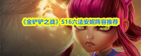 《金铲铲之战》S16六法安妮阵容推荐