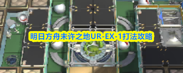 明日方舟未许之地UR-EX-1打法攻略