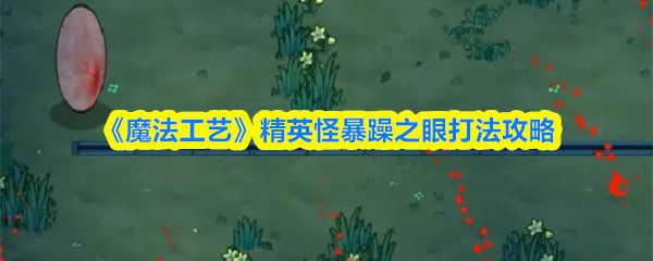 《魔法工艺》精英怪暴躁之眼打法攻略