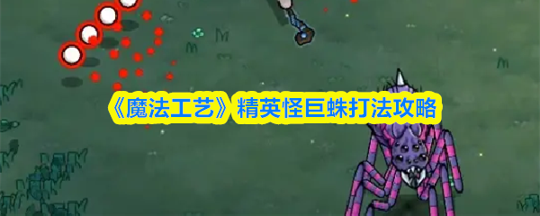《魔法工艺》精英怪巨蛛打法攻略