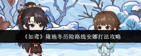 《如鸢》隆地冬历险路线安娜打法攻略