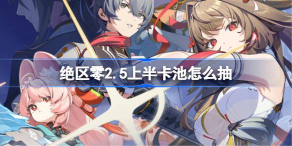 绝区零2.5上半卡池抽取推荐一览