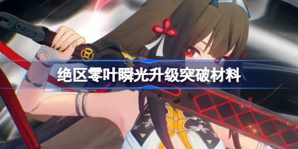 绝区零叶瞬光升级突破需要什么材料详情