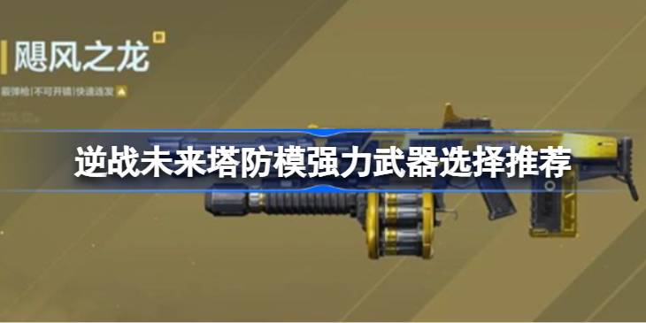 逆战未来塔防模强力武器选择推荐详情