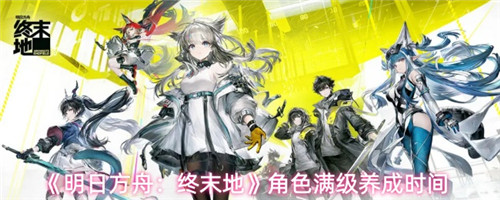 明日方舟终末地角色满级需要多长时间 明日方舟终末地角色满级所需时长一览