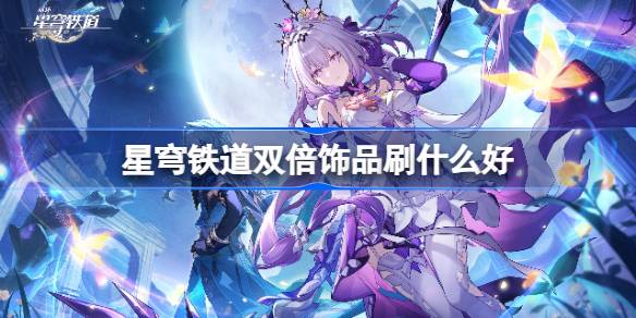 星穹铁道双倍饰品刷什么好一览