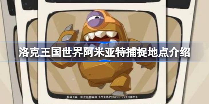 洛克王国世界阿米亚特怎么捕捉详情