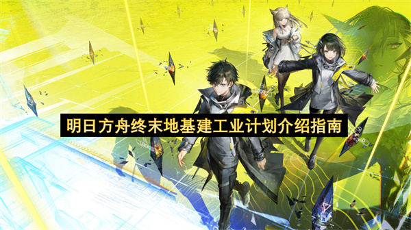 明日方舟终末地基建工业计划介绍指南