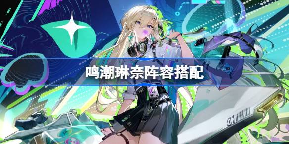 鸣潮琳奈怎么配队一览