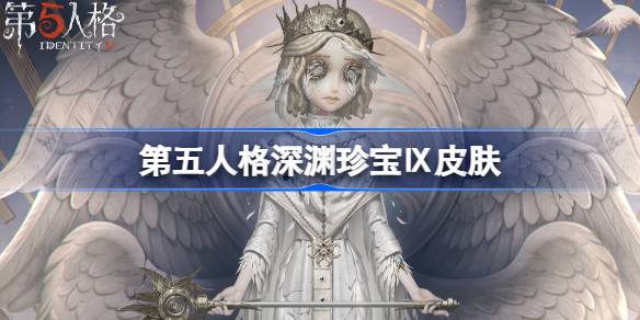 第五人格深渊珍宝Ⅸ皮肤一览