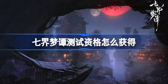 七界梦谭测试资格获取方法详情