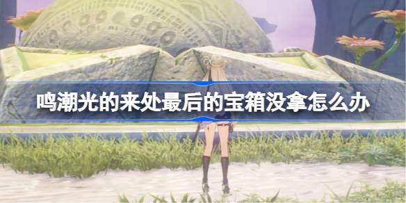 鸣潮光的来处最后宝箱没拿解决办法详情