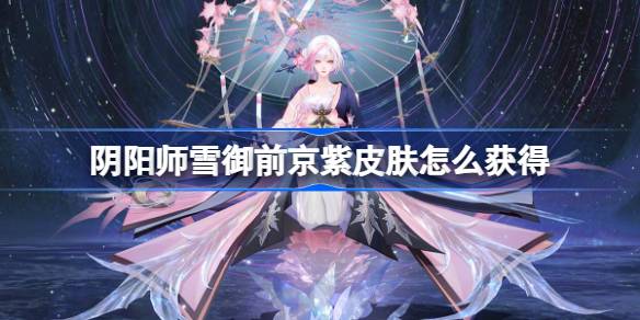 阴阳师雪御前京紫皮肤怎么获得一览