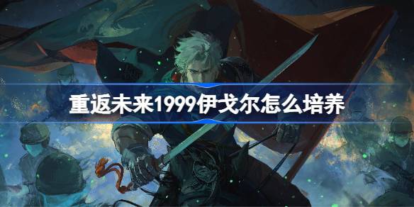 重返未来1999伊戈尔培养详情