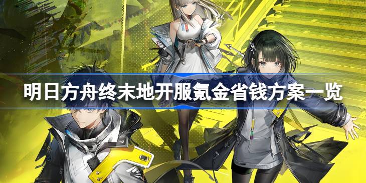 明日方舟终末地开服怎么氪金最省钱详情
