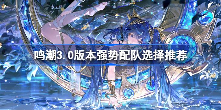 鸣潮3.0版本强势配队怎么搭配详情