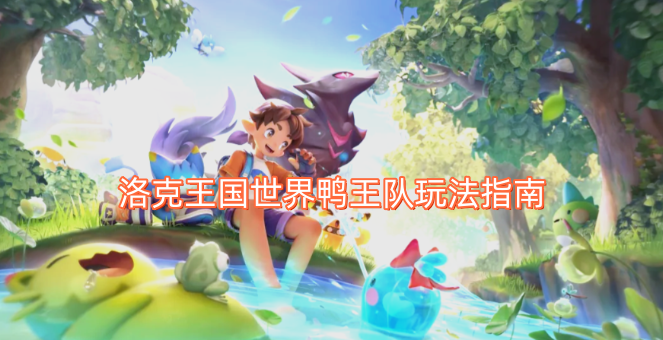 洛克王国世界鸭王队玩法指南