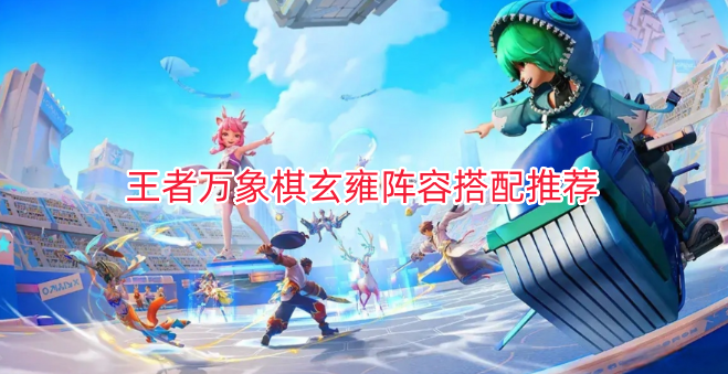 王者万象棋玄雍阵容搭配推荐