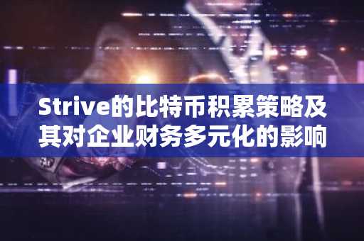 Strive的比特币积累之道及其对企业财务多元化的深远影响