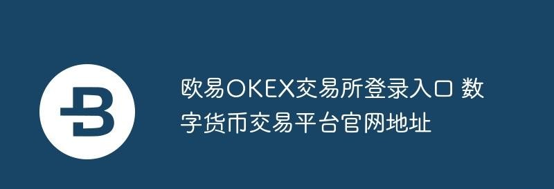 欧易OKEX交易所登录入口_ouyi交易所官网地址