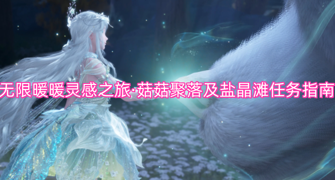 无限暖暖灵感之旅&middot;菇菇聚落及盐晶滩任务指南