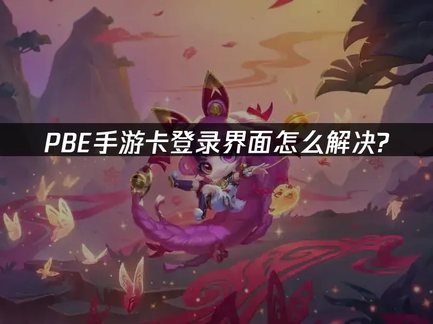 PBE手游卡登录界面-快速解决登录问题