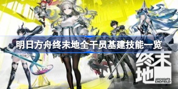 明日方舟终末地全干员基建技能详情